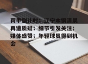 3377-关于荷甲倒计时；辽宁本钢清晨再遭质疑；细节引发关注；媒体盛赞；年轻球员得到机会的信息
