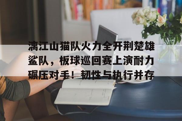 关于漓江山猫队火力全开荆楚雄鲨队,板球巡回赛上演耐力碾压对手!韧性与执行并存的信息 关于漓江山猫队火力全开荆楚雄鲨队,板球巡回赛上演耐力碾压对手!韧性与执行并存的信息